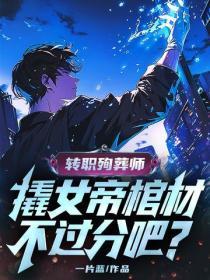 转职殉葬师,撬女帝棺材不过分吧?